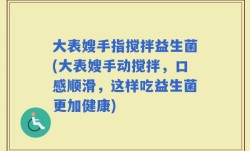 大表嫂手指搅拌益生菌(大表嫂手动搅拌，口感顺滑，这样吃益生菌更加健康)