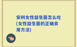 安利女性益生菌怎么吃(女性益生菌的正确食用方法)