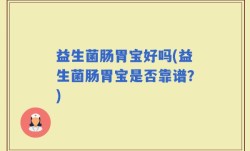 益生菌肠胃宝好吗(益生菌肠胃宝是否靠谱？)
