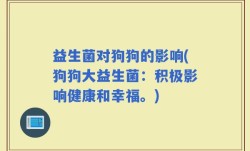 益生菌对狗狗的影响(狗狗大益生菌：积极影响健康和幸福。)