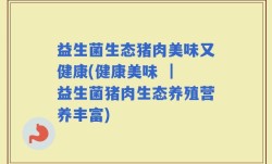 益生菌生态猪肉美味又健康(健康美味 ｜ 益生菌猪肉生态养殖营养丰富)