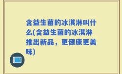 含益生菌的冰淇淋叫什么(含益生菌的冰淇淋推出新品，更健康更美味)