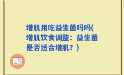 增肌用吃益生菌吗吗(增肌饮食调整：益生菌是否适合增肌？)