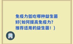 免疫力低吃哪种益生菌好(如何提高免疫力？推荐适用的益生菌！)