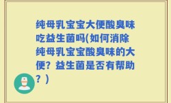 纯母乳宝宝大便酸臭味吃益生菌吗(如何消除纯母乳宝宝酸臭味的大便？益生菌是否有帮助？)