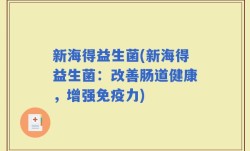 新海得益生菌(新海得益生菌：改善肠道健康，增强免疫力)