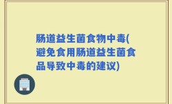 肠道益生菌食物中毒(避免食用肠道益生菌食品导致中毒的建议)