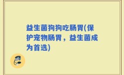 益生菌狗狗吃肠胃(保护宠物肠胃，益生菌成为首选)