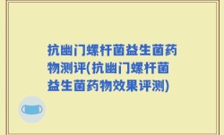抗幽门螺杆菌益生菌药物测评(抗幽门螺杆菌益生菌药物效果评测)