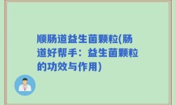 顺肠道益生菌颗粒(肠道好帮手：益生菌颗粒的功效与作用)