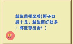 益生菌椰至尊(椰子口感十足，益生菌好处多：椰至尊出击！)