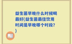 益生菌早晚什么时候喝最好(益生菌最佳饮用时间是早晚哪个时段？)