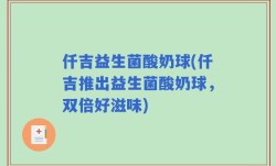 仟吉益生菌酸奶球(仟吉推出益生菌酸奶球，双倍好滋味)
