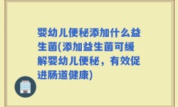 婴幼儿便秘添加什么益生菌(添加益生菌可缓解婴幼儿便秘，有效促进肠道健康)