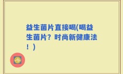 益生菌片直接喝(喝益生菌片？时尚新健康法！)