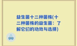 益生菌十二种菌株(十二种菌株的益生菌：了解它们的功效与选择)