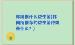 韩国根什么益生菌(韩国所推荐的益生菌种类是什么？)