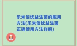 乐米倍优益生菌的服用方法(乐米倍优益生菌正确使用方法详解)