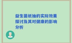 益生菌纸抽的实际效果探讨及其对健康的影响分析