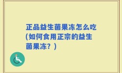 正品益生菌果冻怎么吃(如何食用正宗的益生菌果冻？)