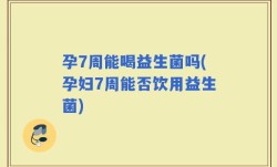 孕7周能喝益生菌吗(孕妇7周能否饮用益生菌)