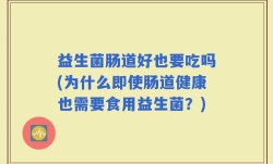 益生菌肠道好也要吃吗(为什么即使肠道健康也需要食用益生菌？)