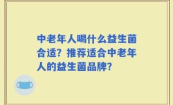 中老年人喝什么益生菌合适？推荐适合中老年人的益生菌品牌？