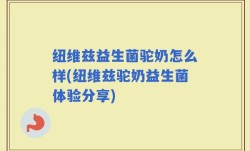 纽维兹益生菌驼奶怎么样(纽维兹驼奶益生菌体验分享)