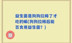 益生菌是狗狗拉稀了才吃的嘛(狗狗拉稀后能否食用益生菌？)