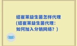 纽崔莱益生菌怎样代理(纽崔莱益生菌代理：如何加入分销网络？)