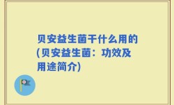 贝安益生菌干什么用的(贝安益生菌：功效及用途简介)