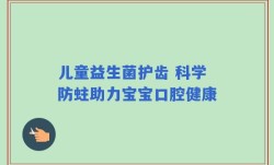 儿童益生菌护齿 科学防蛀助力宝宝口腔健康