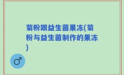 菊粉跟益生菌果冻(菊粉与益生菌制作的果冻)