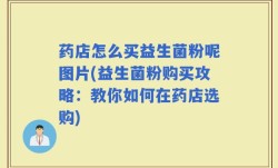 药店怎么买益生菌粉呢图片(益生菌粉购买攻略：教你如何在药店选购)