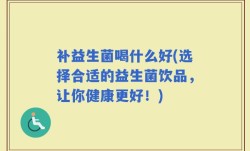 补益生菌喝什么好(选择合适的益生菌饮品，让你健康更好！)