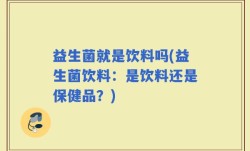 益生菌就是饮料吗(益生菌饮料：是饮料还是保健品？)