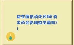 益生菌怕消炎药吗(消炎药会影响益生菌吗？)