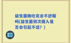 益生菌刚吃完会不舒服吗(益生菌初次摄入是否会引起不适？)