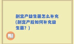 剖宫产益生菌怎么补充(剖宫产后如何补充益生菌？)