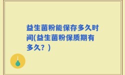 益生菌粉能保存多久时间(益生菌粉保质期有多久？)