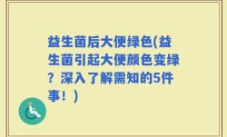 益生菌后大便绿色(益生菌引起大便颜色变绿？深入了解需知的5件事！)