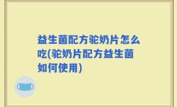益生菌配方驼奶片怎么吃(驼奶片配方益生菌如何使用)