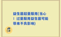 益生菌超量服用(当心！过量服用益生菌可能带来不良影响)