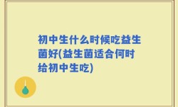 初中生什么时候吃益生菌好(益生菌适合何时给初中生吃)