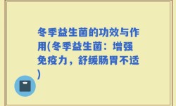 冬季益生菌的功效与作用(冬季益生菌：增强免疫力，舒缓肠胃不适)