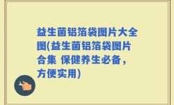 益生菌铝箔袋图片大全图(益生菌铝箔袋图片合集 保健养生必备，方便实用)