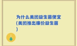 为什么美团益生菌便宜(美团推出廉价益生菌)