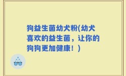 狗益生菌幼犬粉(幼犬喜欢的益生菌，让你的狗狗更加健康！)