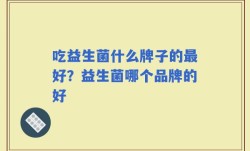 吃益生菌什么牌子的最好？益生菌哪个品牌的好