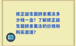 修正益生菌酵素果冻多少钱一盒？了解修正益生菌酵素果冻的价格和购买渠道？
